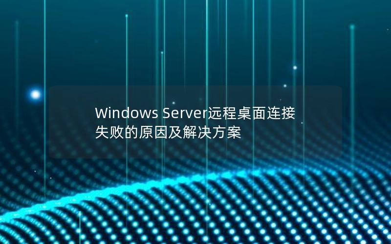 Windows Server远程桌面连接失败的原因及解决方案
