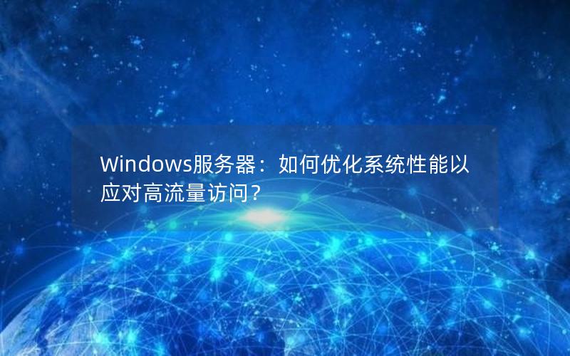 Windows服务器：如何优化系统性能以应对高流量访问？