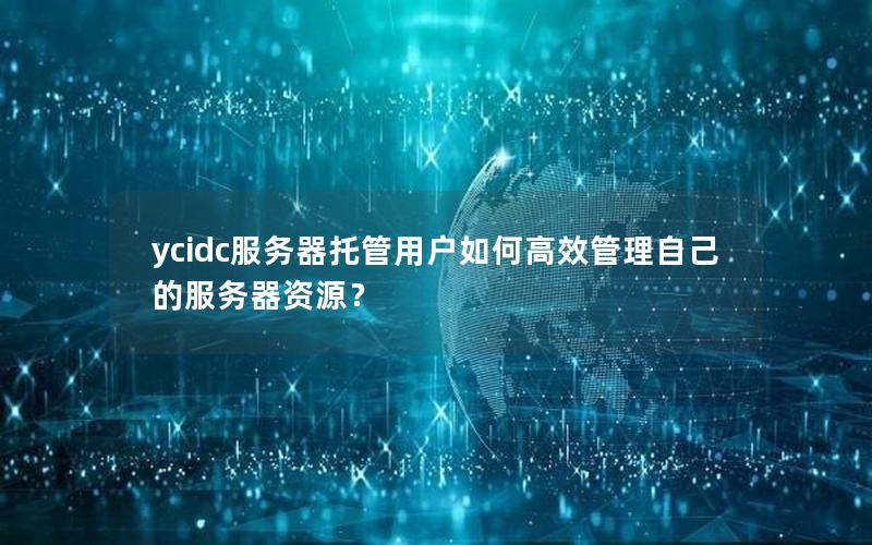 ycidc服务器托管用户如何高效管理自己的服务器资源？