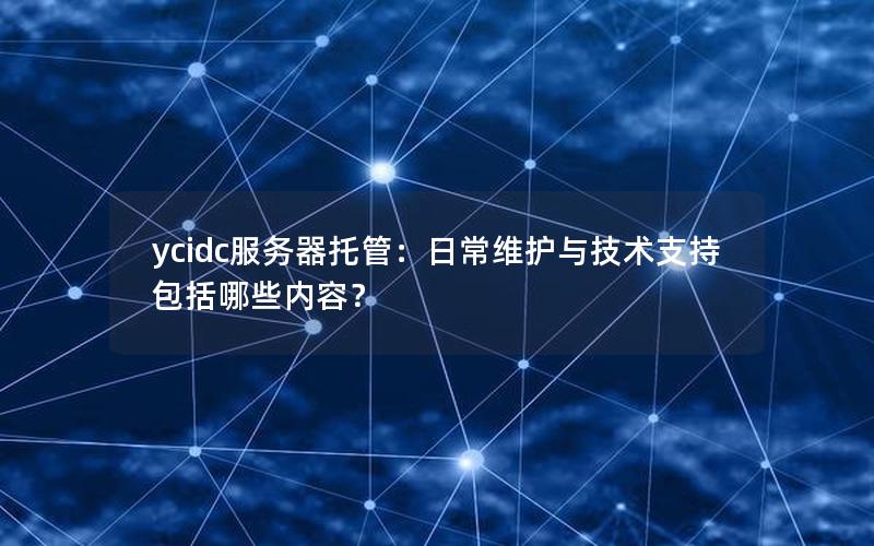 ycidc服务器托管：日常维护与技术支持包括哪些内容？