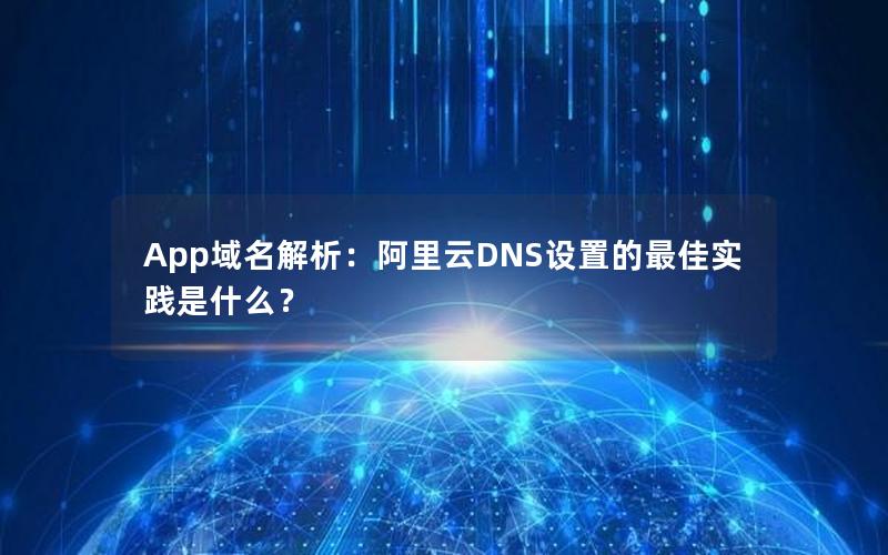 App域名解析：阿里云DNS设置的最佳实践是什么？