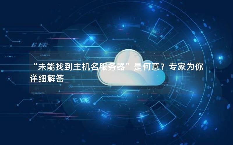 “未能找到主机名服务器”是何意？专家为你详细解答