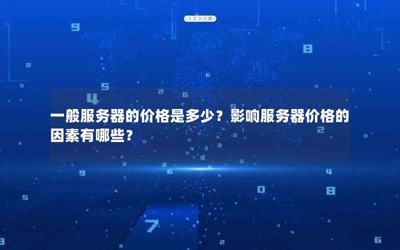 一般服务器的价格是多少？影响服务器价格的因素有哪些？