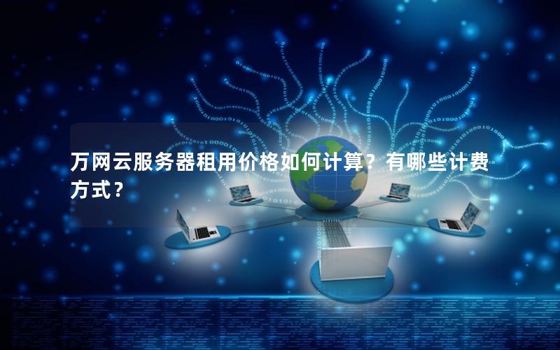 万网云服务器租用价格如何计算？有哪些计费方式？