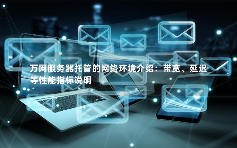 万网服务器托管的网络环境介绍：带宽、延迟等性能指标说明