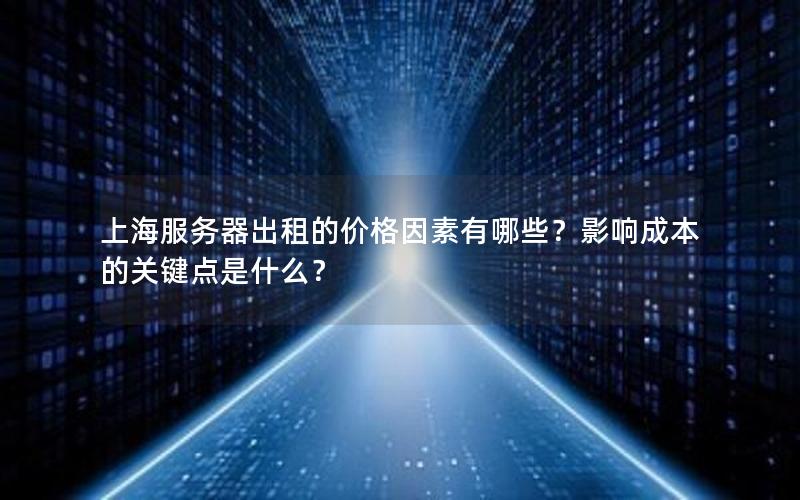 上海服务器出租的价格因素有哪些？影响成本的关键点是什么？