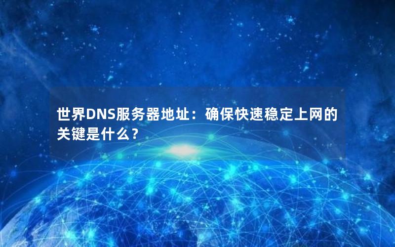 世界DNS服务器地址：确保快速稳定上网的关键是什么？
