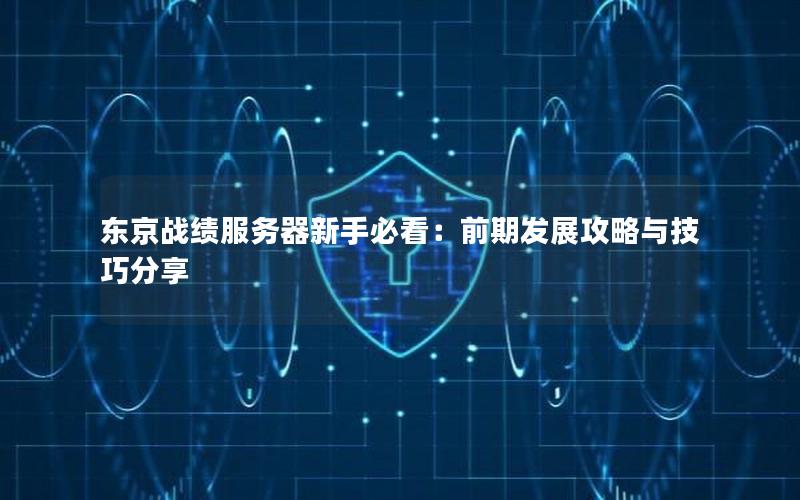 东京战绩服务器新手必看：前期发展攻略与技巧分享