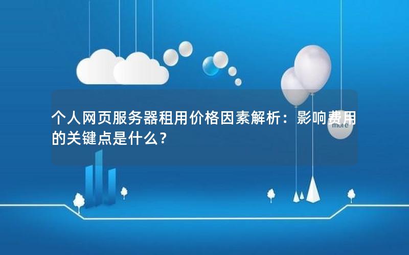 个人网页服务器租用价格因素解析：影响费用的关键点是什么？