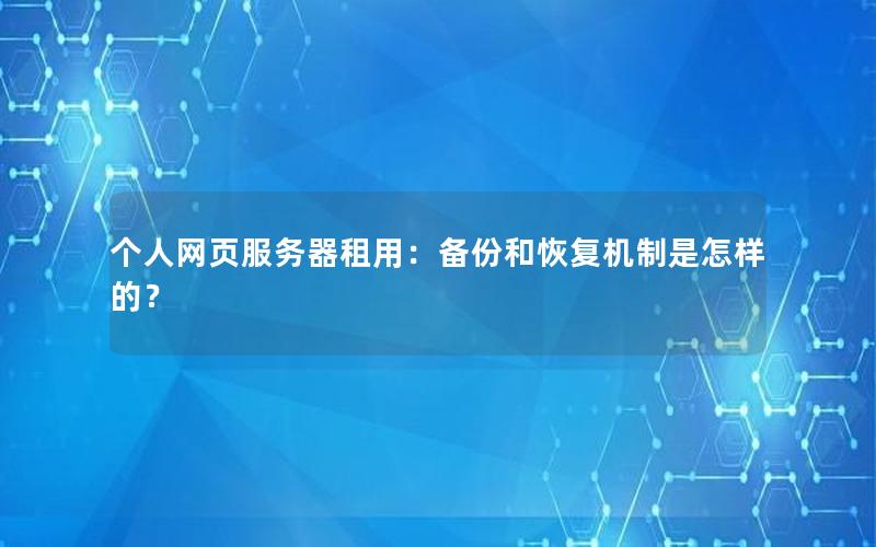 个人网页服务器租用：备份和恢复机制是怎样的？