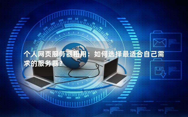 个人网页服务器租用：如何选择最适合自己需求的服务器？
