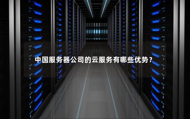 中国服务器公司的云服务有哪些优势？