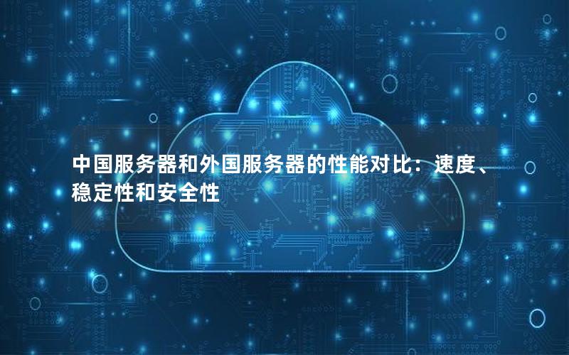 中国服务器和外国服务器的性能对比：速度、稳定性和安全性