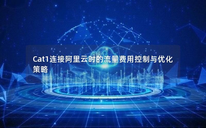 Cat1连接阿里云时的流量费用控制与优化策略