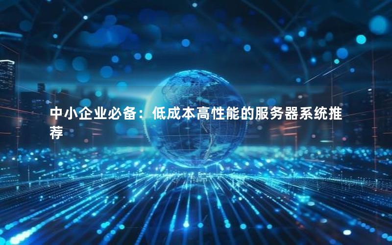 中小企业必备：低成本高性能的服务器系统推荐