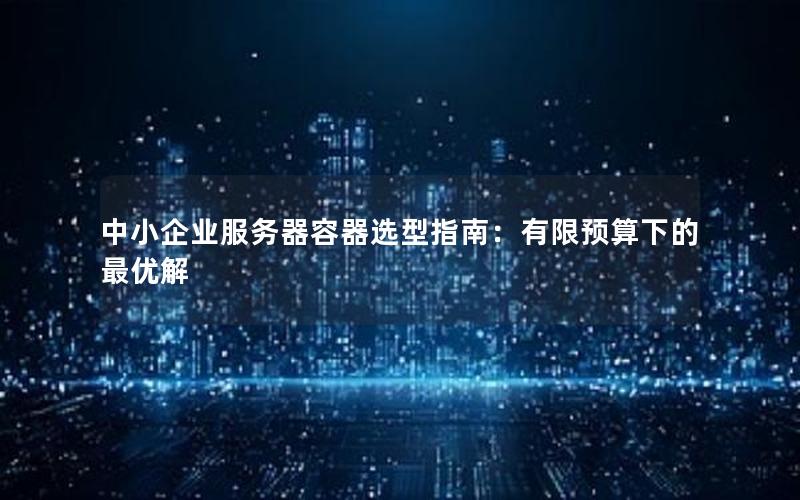 中小企业服务器容器选型指南：有限预算下的最优解