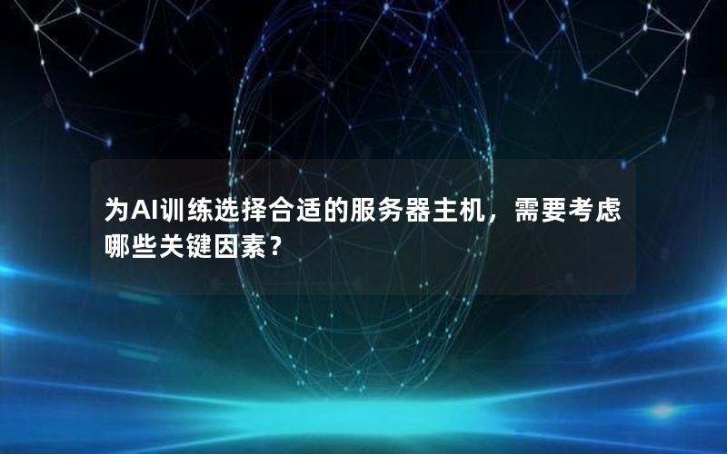 为AI训练选择合适的服务器主机，需要考虑哪些关键因素？