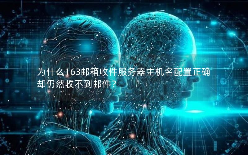 为什么163邮箱收件服务器主机名配置正确却仍然收不到邮件？