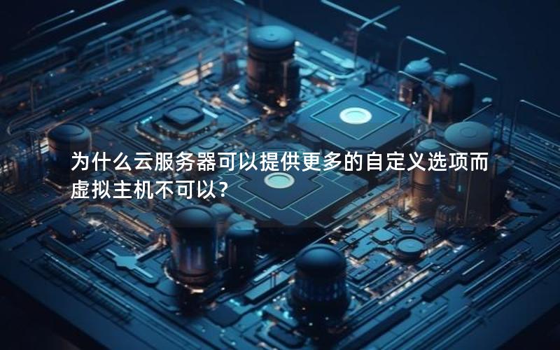 为什么云服务器可以提供更多的自定义选项而虚拟主机不可以？