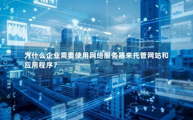 为什么企业需要使用网络服务器来托管网站和应用程序？