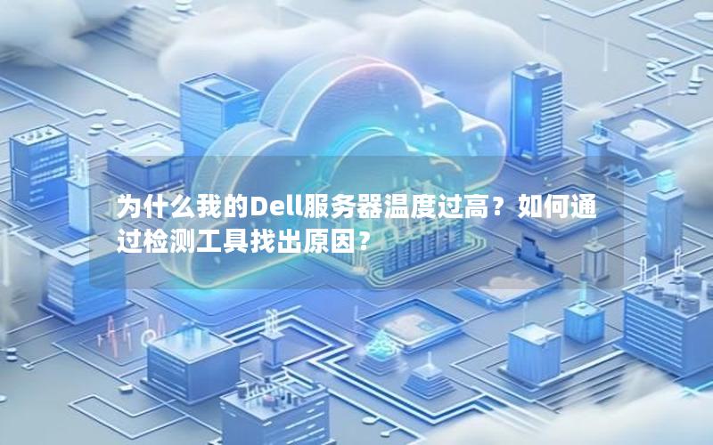 为什么我的Dell服务器温度过高？如何通过检测工具找出原因？