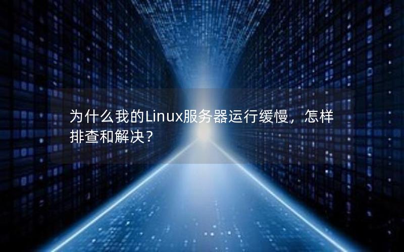 为什么我的Linux服务器运行缓慢，怎样排查和解决？