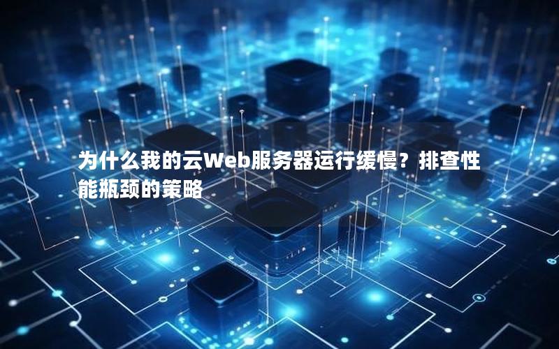 为什么我的云Web服务器运行缓慢？排查性能瓶颈的策略