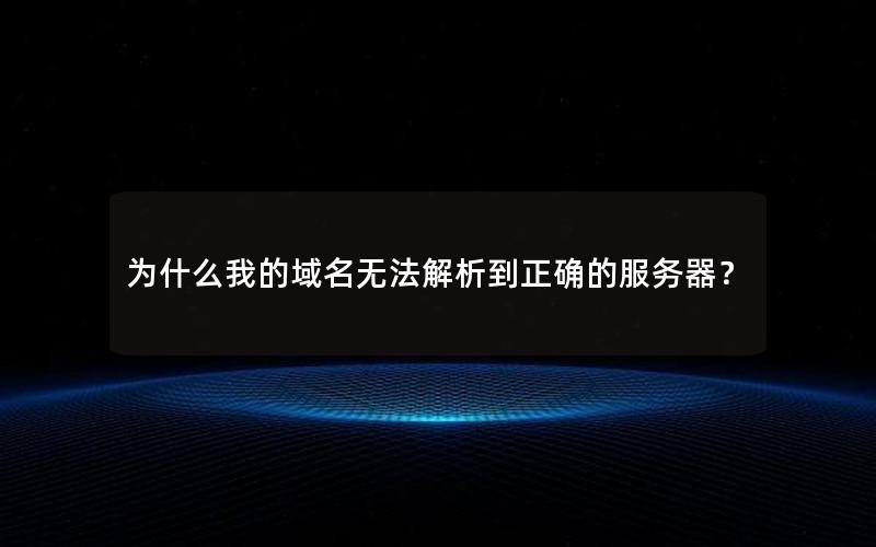为什么我的域名无法解析到正确的服务器？