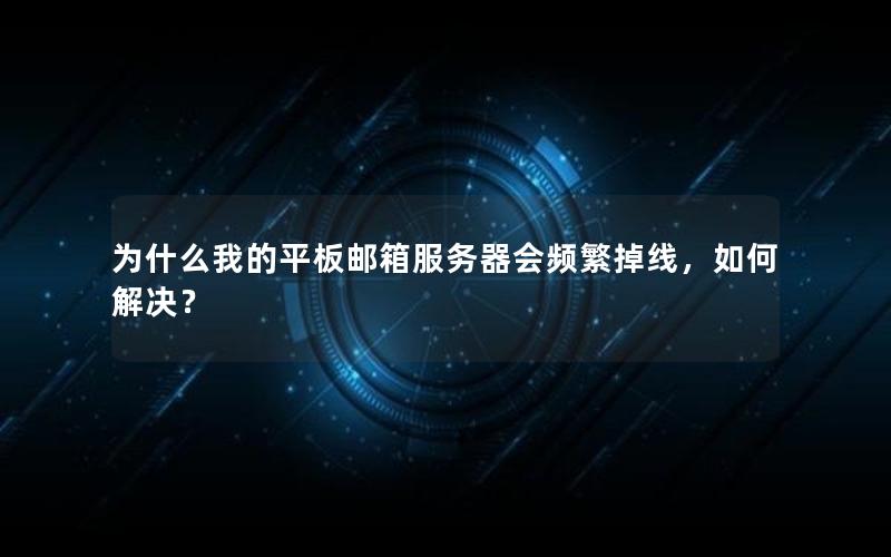为什么我的平板邮箱服务器会频繁掉线，如何解决？