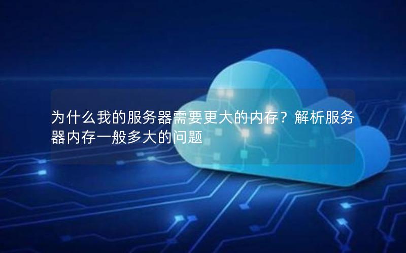 为什么我的服务器需要更大的内存？解析服务器内存一般多大的问题