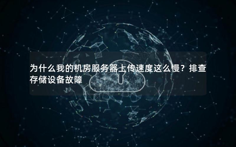 为什么我的机房服务器上传速度这么慢？排查存储设备故障