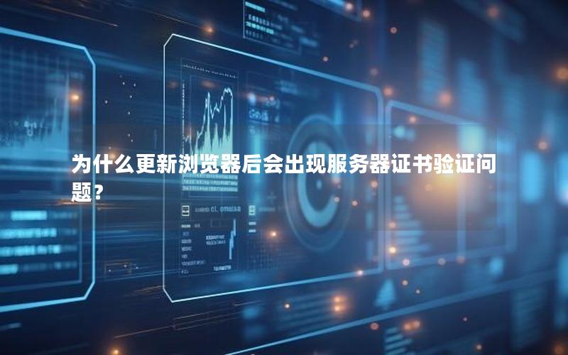 为什么更新浏览器后会出现服务器证书验证问题？