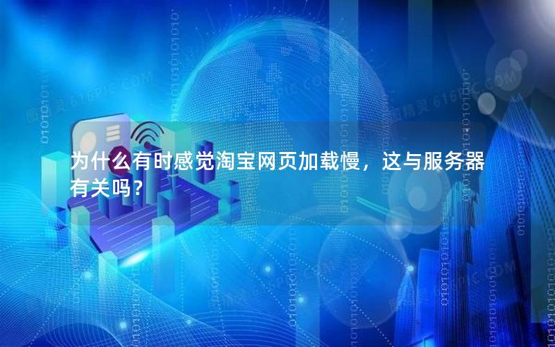 为什么有时感觉淘宝网页加载慢，这与服务器有关吗？