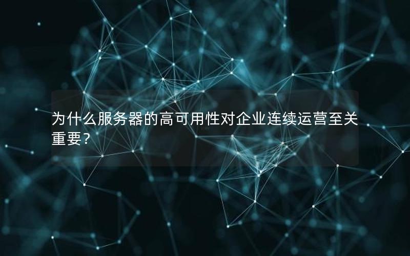 为什么服务器的高可用性对企业连续运营至关重要？