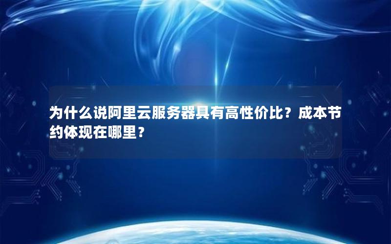 为什么说阿里云服务器具有高性价比？成本节约体现在哪里？