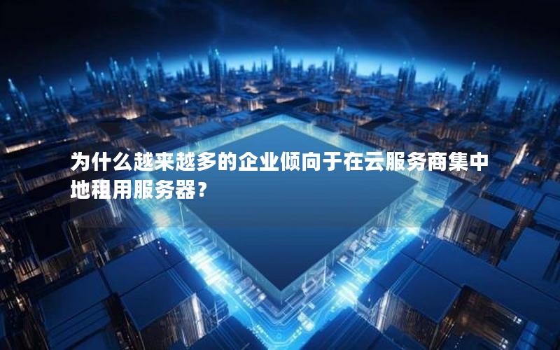 为什么越来越多的企业倾向于在云服务商集中地租用服务器？
