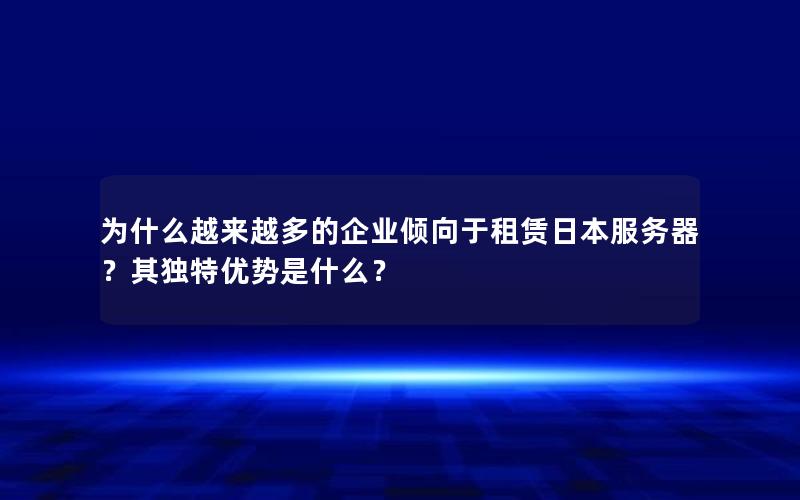 为什么越来越多的企业倾向于租赁日本服务器？其独特优势是什么？