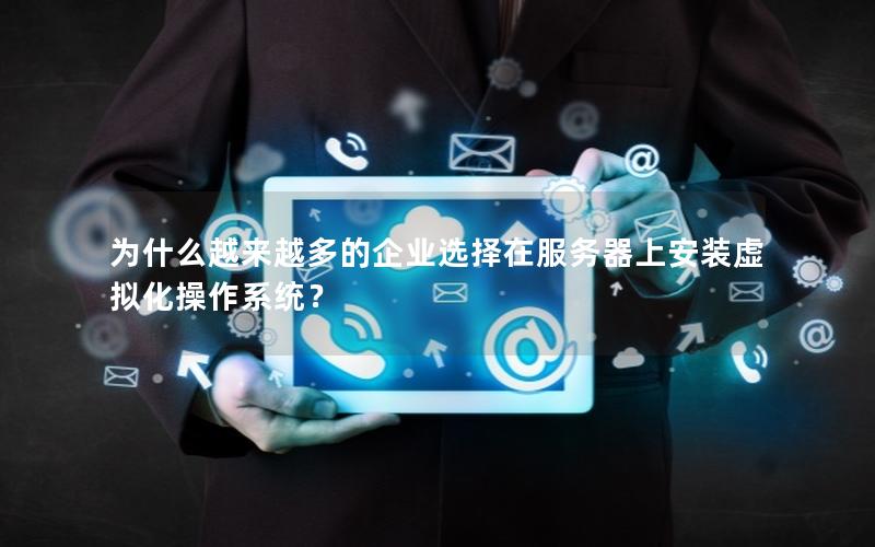 为什么越来越多的企业选择在服务器上安装虚拟化操作系统？
