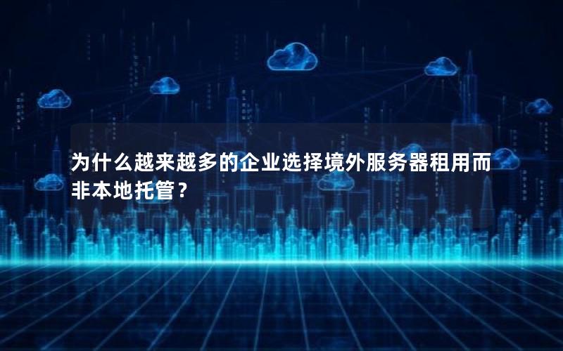 为什么越来越多的企业选择境外服务器租用而非本地托管？