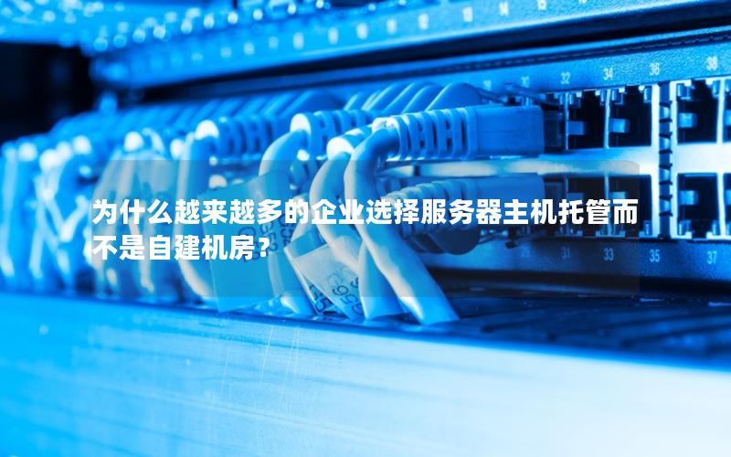 为什么越来越多的企业选择服务器主机托管而不是自建机房？