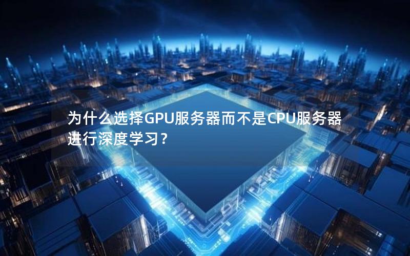 为什么选择GPU服务器而不是CPU服务器进行深度学习？