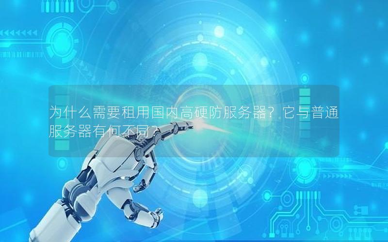 为什么需要租用国内高硬防服务器？它与普通服务器有何不同？