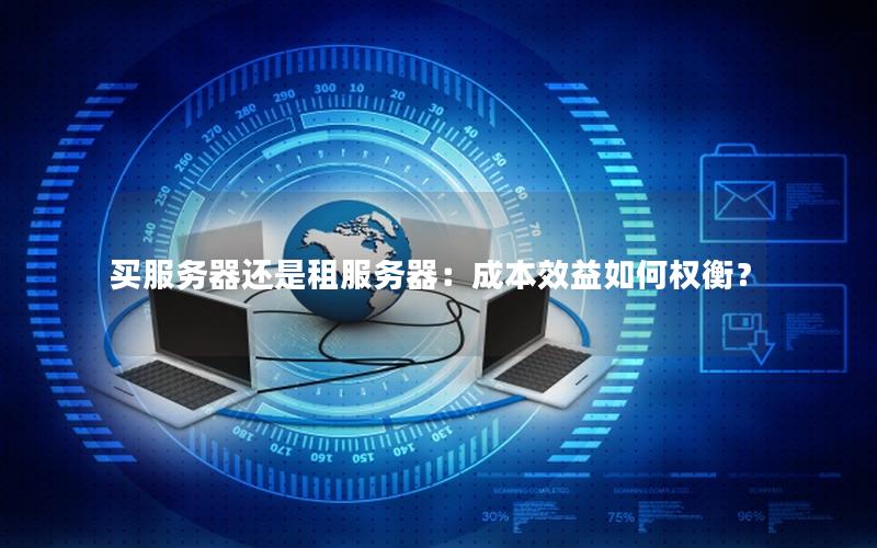 买服务器还是租服务器：成本效益如何权衡？