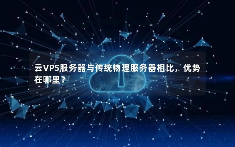 云VPS服务器与传统物理服务器相比，优势在哪里？