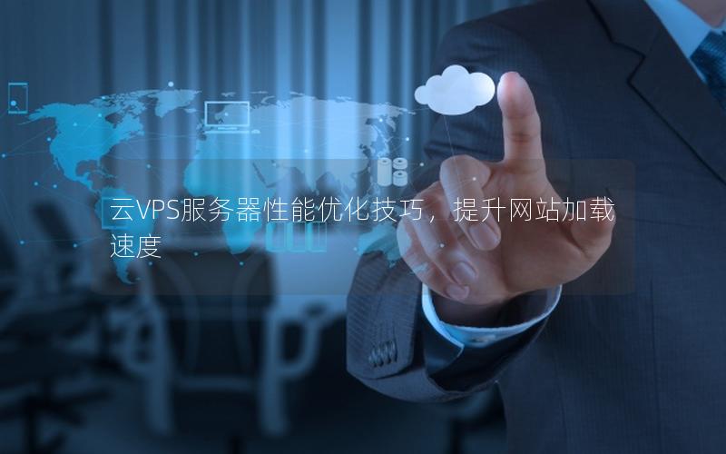 云VPS服务器性能优化技巧，提升网站加载速度