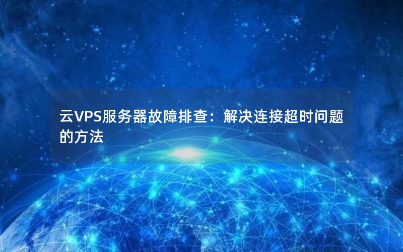 云VPS服务器故障排查：解决连接超时问题的方法