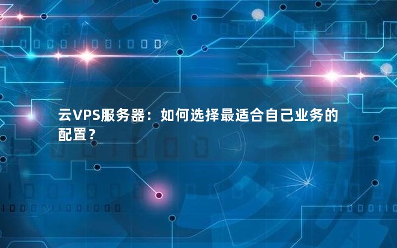 云VPS服务器：如何选择最适合自己业务的配置？