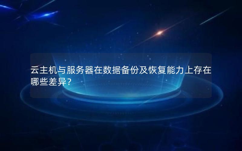 云主机与服务器在数据备份及恢复能力上存在哪些差异？