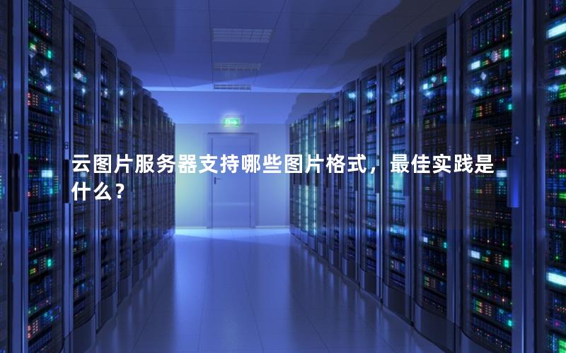 云图片服务器支持哪些图片格式，最佳实践是什么？