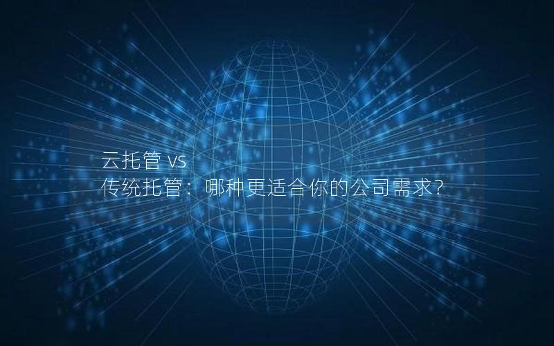 云托管 vs 传统托管：哪种更适合你的公司需求？